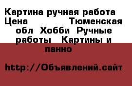 Картина ручная работа › Цена ­ 10 000 - Тюменская обл. Хобби. Ручные работы » Картины и панно   